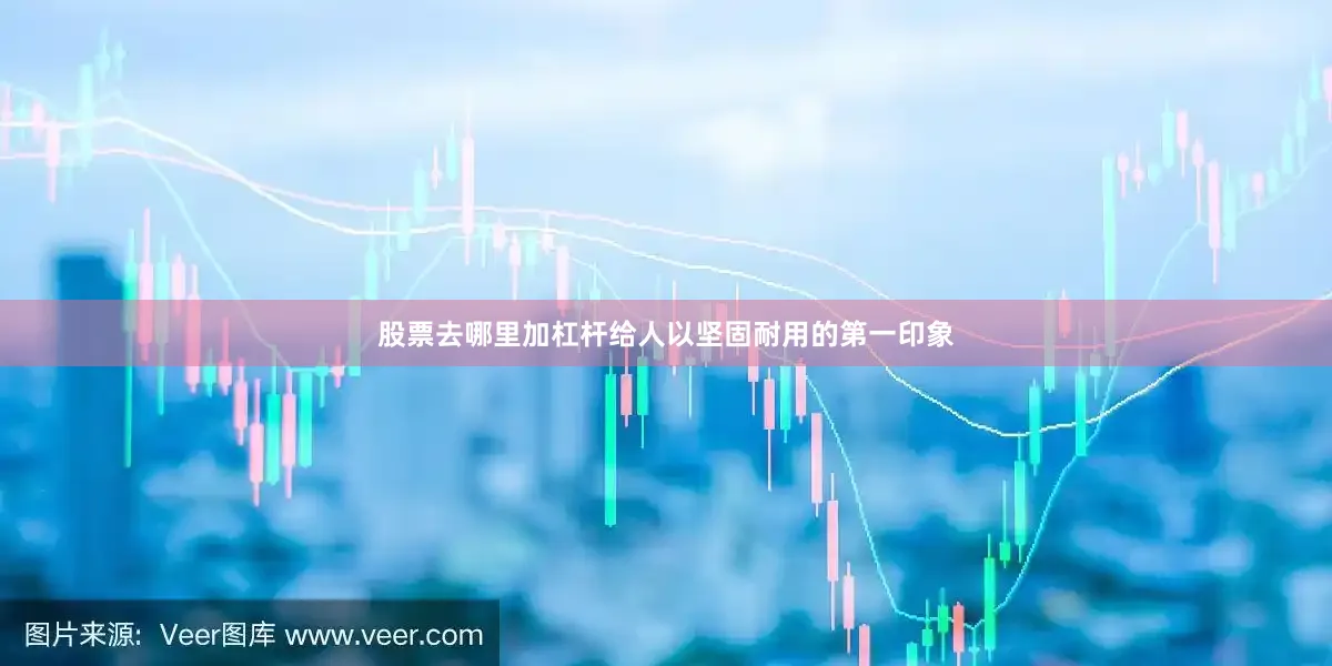 股票去哪里加杠杆给人以坚固耐用的第一印象