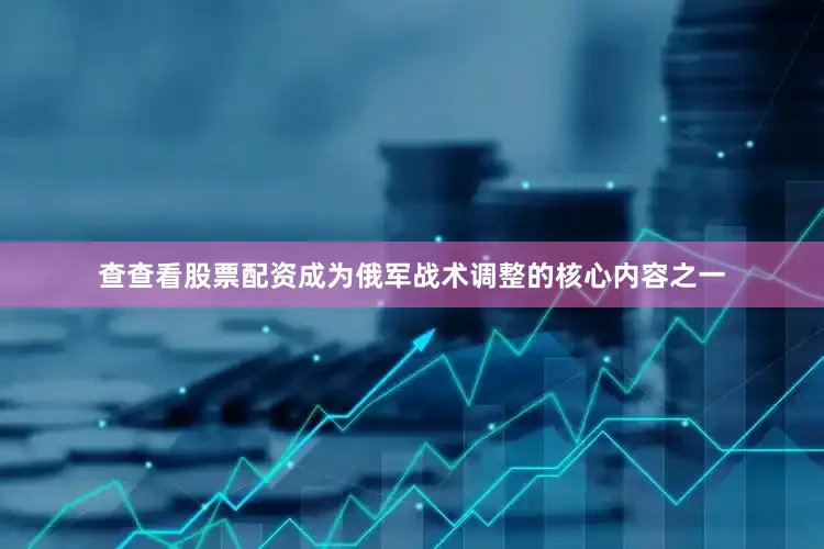 查查看股票配资成为俄军战术调整的核心内容之一