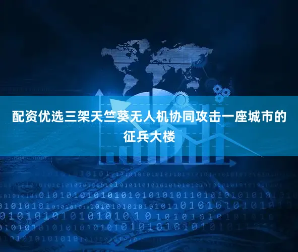 配资优选三架天竺葵无人机协同攻击一座城市的征兵大楼