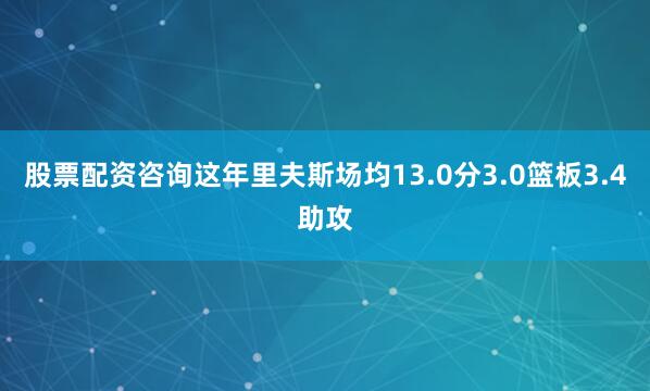 股票配资咨询这年里夫斯场均13.0分3.0篮板3.4助攻