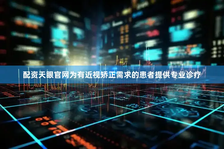 配资天眼官网为有近视矫正需求的患者提供专业诊疗