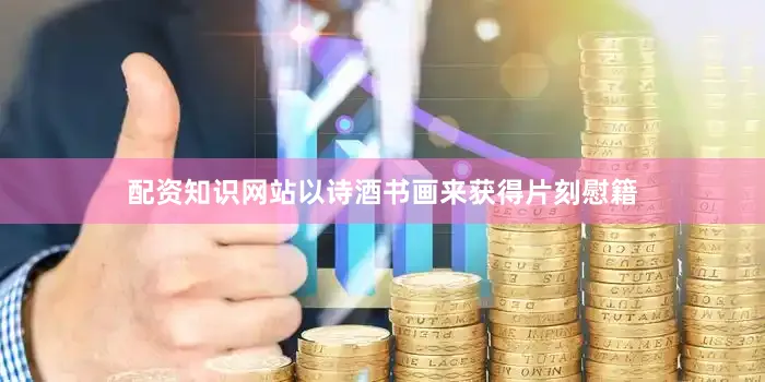 配资知识网站以诗酒书画来获得片刻慰籍