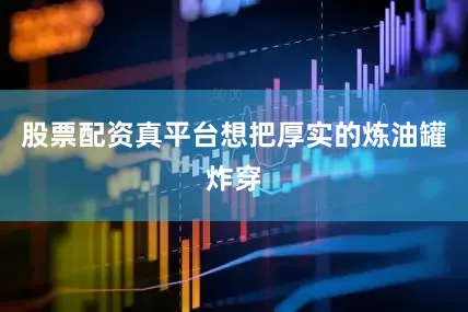 股票配资真平台想把厚实的炼油罐炸穿