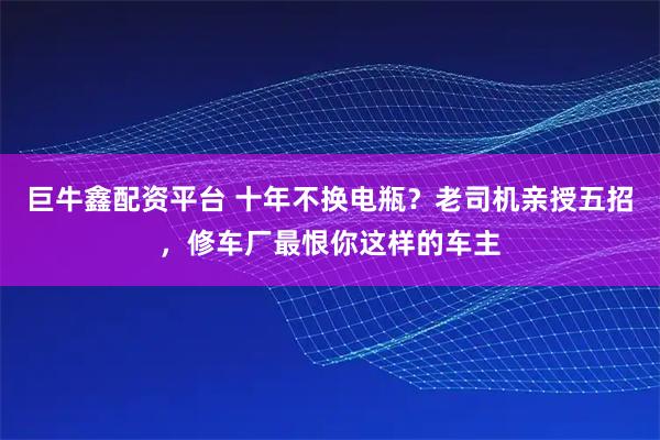 巨牛鑫配资平台 十年不换电瓶？老司机亲授五招，修车厂最恨你这样的车主