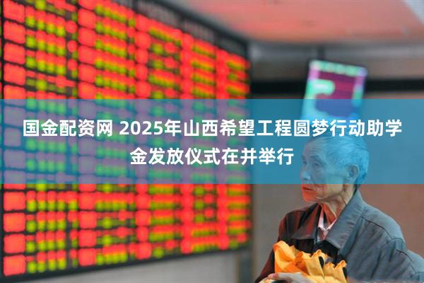 国金配资网 2025年山西希望工程圆梦行动助学金发放仪式在并举行