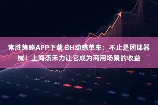 常胜策略APP下载 BH动感单车:不止是团课器械!上海杰禾力让它成为商用场景的收益