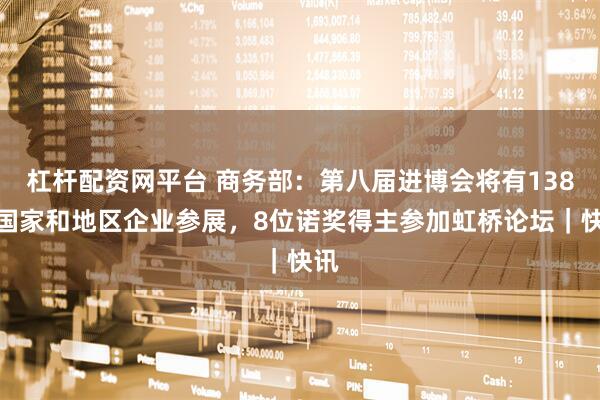 杠杆配资网平台 商务部:第八届进博会将有138个国家和地区企业参展,8位诺奖得主参加虹桥论坛|快讯