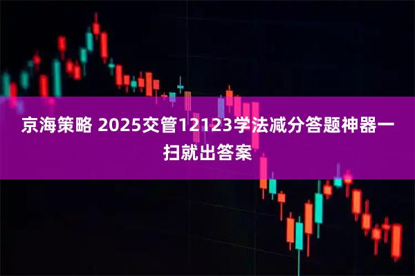 京海策略 2025交管12123学法减分答题神器一扫就出答案
