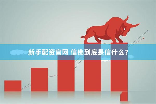 新手配资官网 信佛到底是信什么？