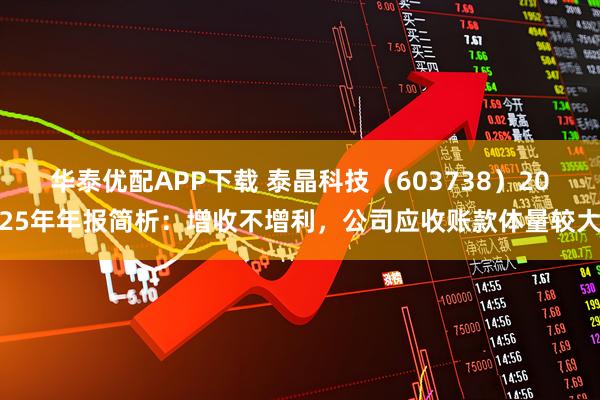 华泰优配APP下载 泰晶科技（603738）2025年年报简析：增收不增利，公司应收账款体量较大
