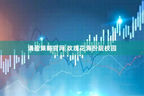 涌盈策略官网 玫瑰花海扮靓校园