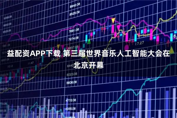 益配资APP下载 第三届世界音乐人工智能大会在北京开幕