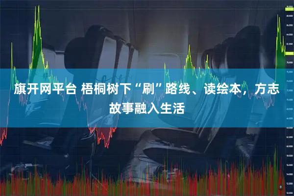 旗开网平台 梧桐树下“刷”路线、读绘本，方志故事融入生活