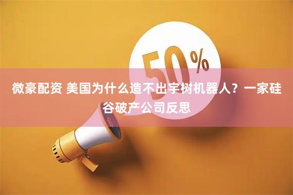 微豪配资 美国为什么造不出宇树机器人？一家硅谷破产公司反思